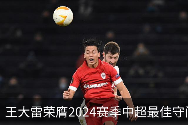 王大雷荣膺2024赛季中超最佳守门员