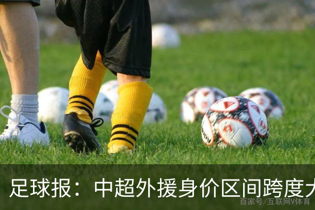 足球报：中超外援身价区间跨度大，对比日韩有量级上的绝对优势